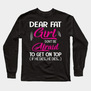 Dear Fat Girl Don't Be Afraid To Get On Top If He Dies He Dies Summer Holidays Christmas In July Long Sleeve T-Shirt